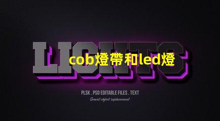 cob燈帶和led燈帶的區別哪個好 cob燈帶和led燈帶的區別知乎